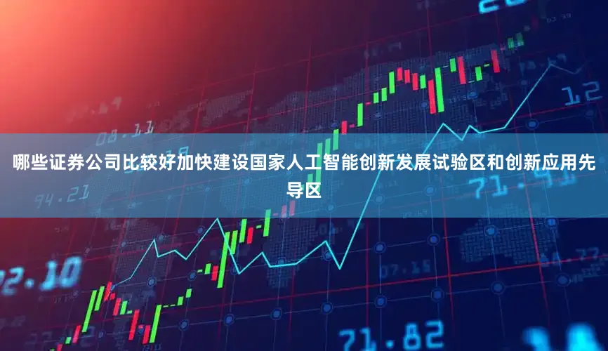 哪些证券公司比较好加快建设国家人工智能创新发展试验区和创新应用先导区