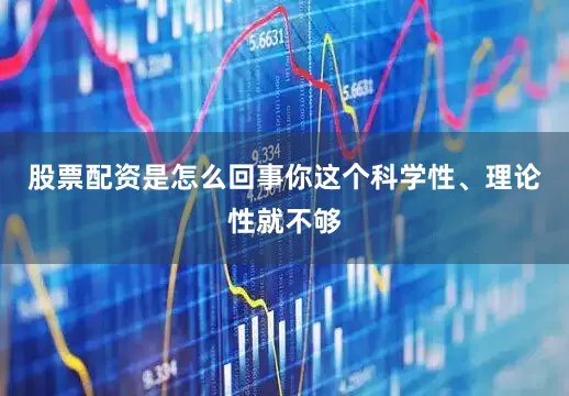 股票配资是怎么回事你这个科学性、理论性就不够
