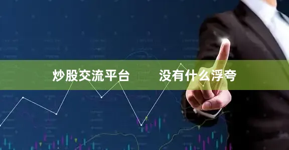 炒股交流平台        没有什么浮夸