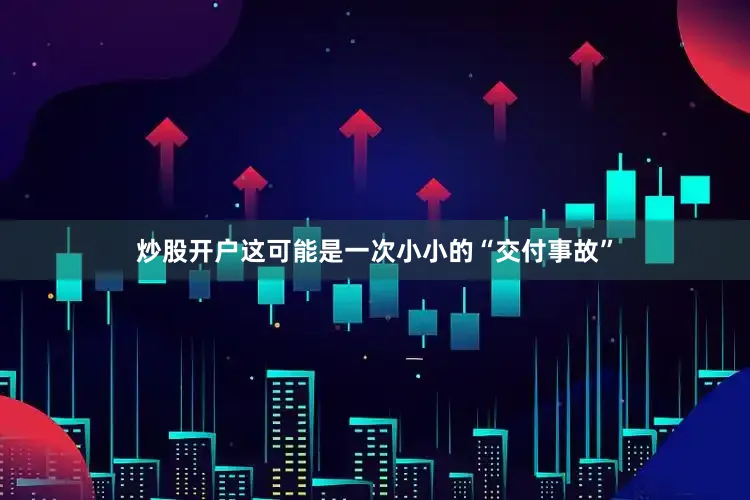 炒股开户这可能是一次小小的“交付事故”