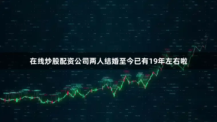 在线炒股配资公司两人结婚至今已有19年左右啦